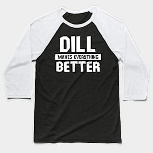 Dill makes everything better Baseball T-Shirt